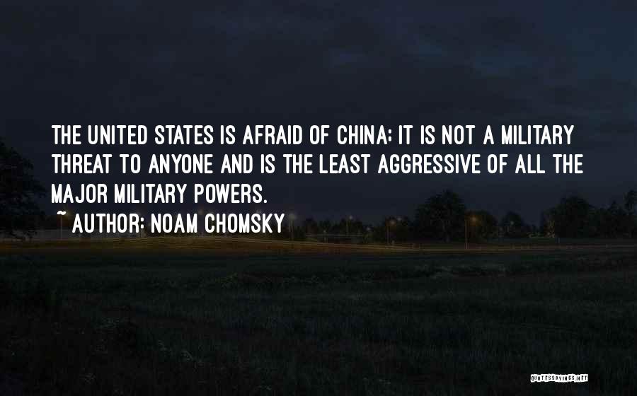 Noam Chomsky Quotes: The United States Is Afraid Of China; It Is Not A Military Threat To Anyone And Is The Least Aggressive