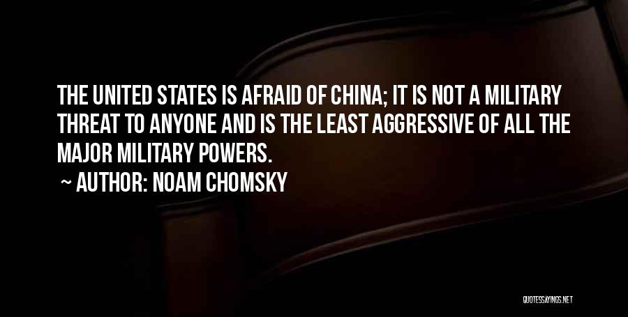 Noam Chomsky Quotes: The United States Is Afraid Of China; It Is Not A Military Threat To Anyone And Is The Least Aggressive