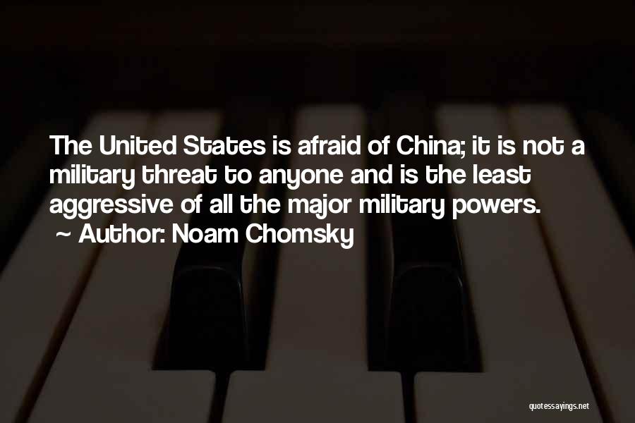 Noam Chomsky Quotes: The United States Is Afraid Of China; It Is Not A Military Threat To Anyone And Is The Least Aggressive