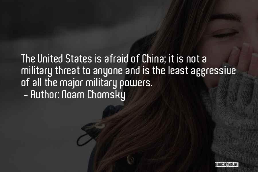 Noam Chomsky Quotes: The United States Is Afraid Of China; It Is Not A Military Threat To Anyone And Is The Least Aggressive