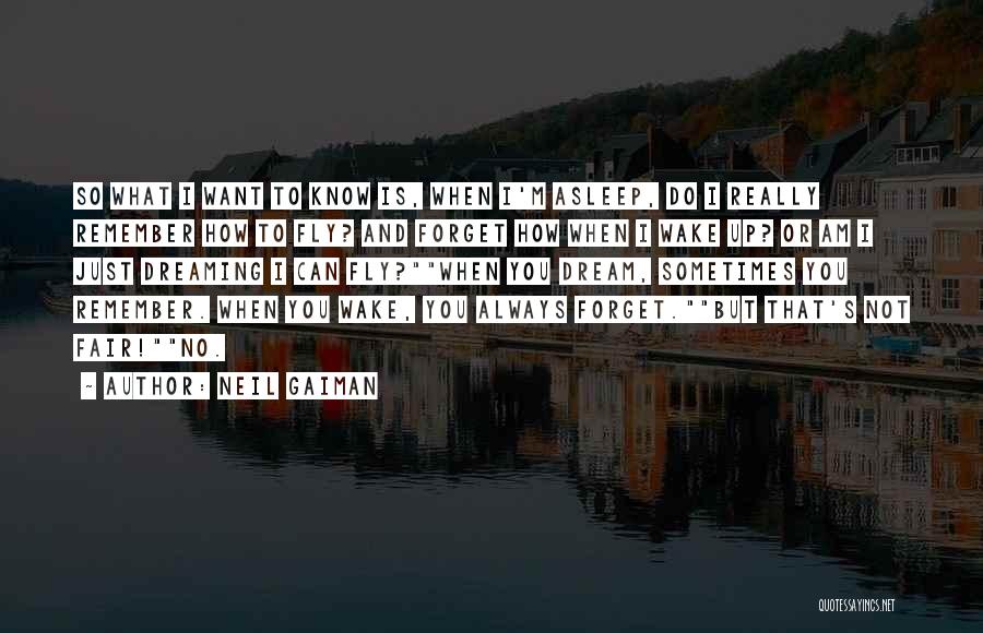 Neil Gaiman Quotes: So What I Want To Know Is, When I'm Asleep, Do I Really Remember How To Fly? And Forget How