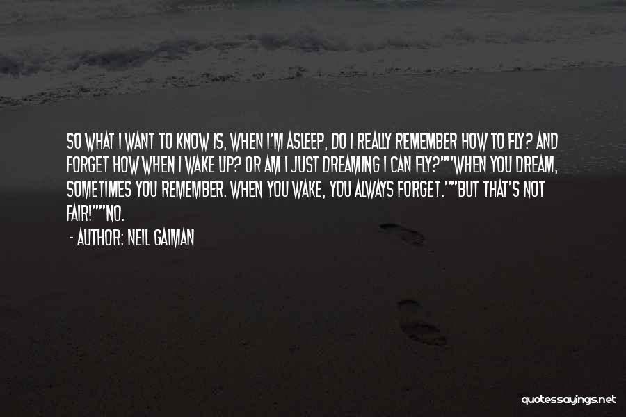 Neil Gaiman Quotes: So What I Want To Know Is, When I'm Asleep, Do I Really Remember How To Fly? And Forget How