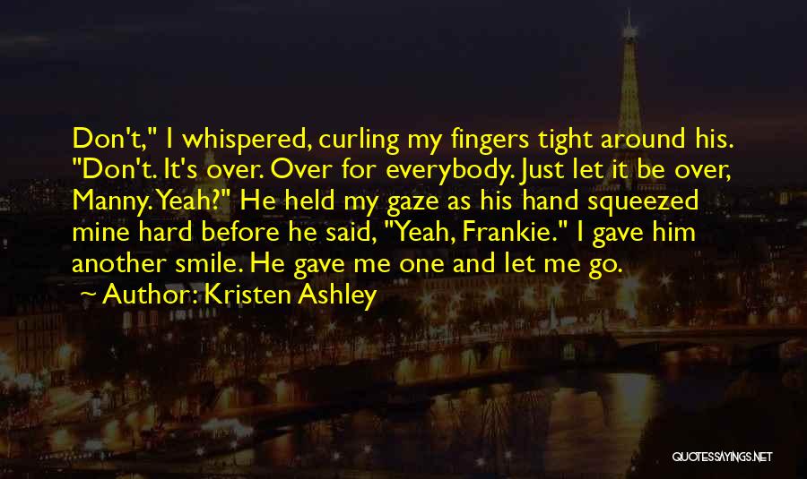 Kristen Ashley Quotes: Don't, I Whispered, Curling My Fingers Tight Around His. Don't. It's Over. Over For Everybody. Just Let It Be Over,
