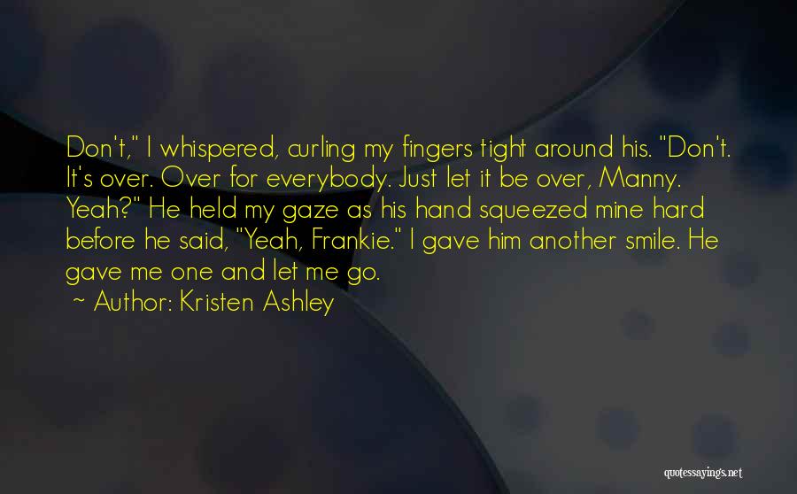 Kristen Ashley Quotes: Don't, I Whispered, Curling My Fingers Tight Around His. Don't. It's Over. Over For Everybody. Just Let It Be Over,