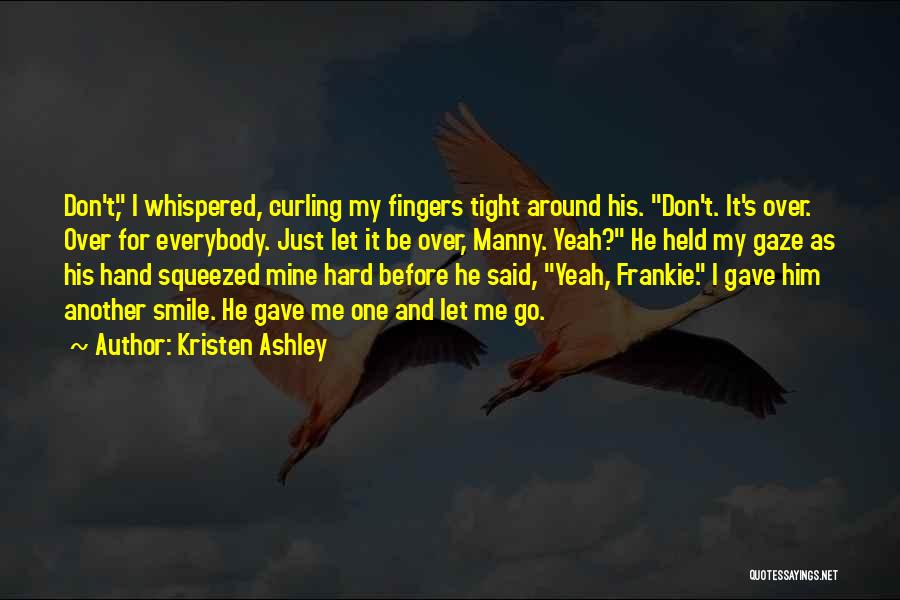 Kristen Ashley Quotes: Don't, I Whispered, Curling My Fingers Tight Around His. Don't. It's Over. Over For Everybody. Just Let It Be Over,