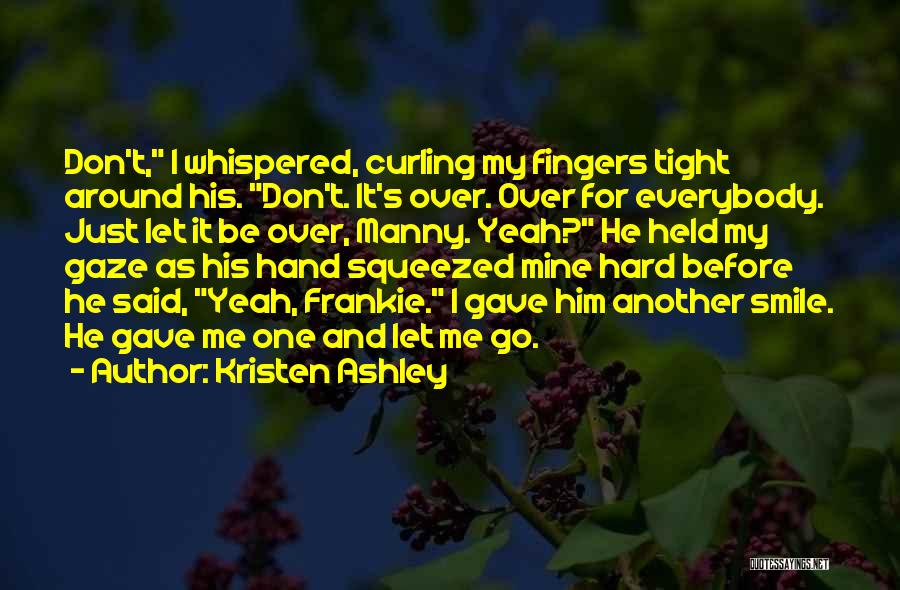Kristen Ashley Quotes: Don't, I Whispered, Curling My Fingers Tight Around His. Don't. It's Over. Over For Everybody. Just Let It Be Over,