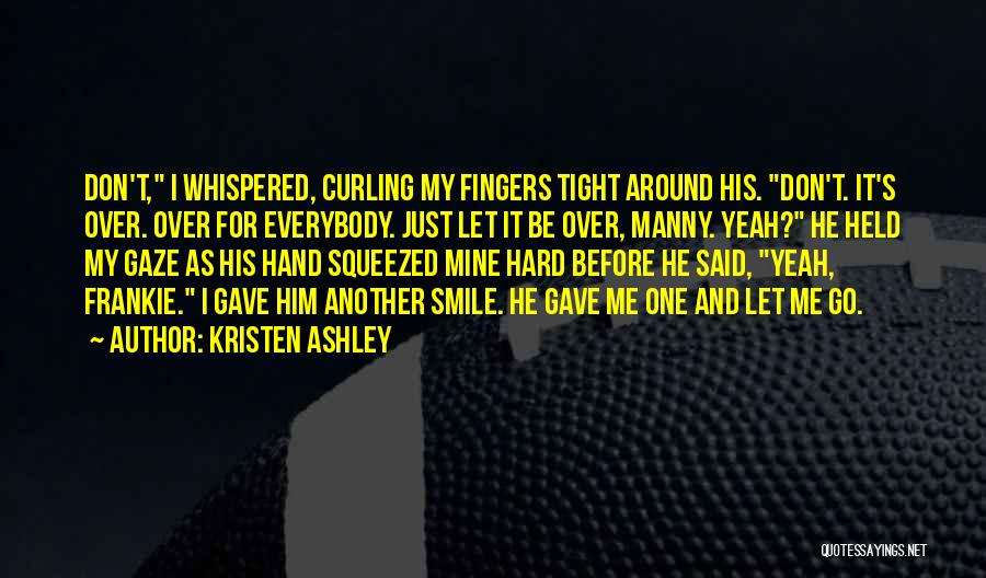 Kristen Ashley Quotes: Don't, I Whispered, Curling My Fingers Tight Around His. Don't. It's Over. Over For Everybody. Just Let It Be Over,