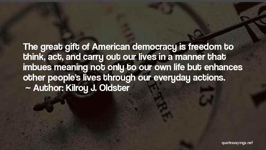 Kilroy J. Oldster Quotes: The Great Gift Of American Democracy Is Freedom To Think, Act, And Carry Out Our Lives In A Manner That