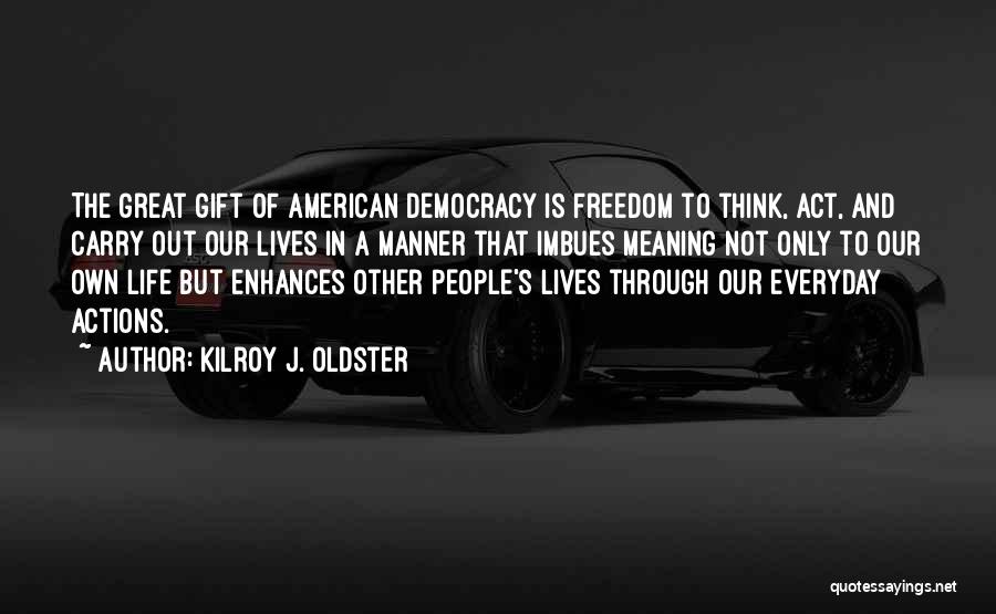 Kilroy J. Oldster Quotes: The Great Gift Of American Democracy Is Freedom To Think, Act, And Carry Out Our Lives In A Manner That