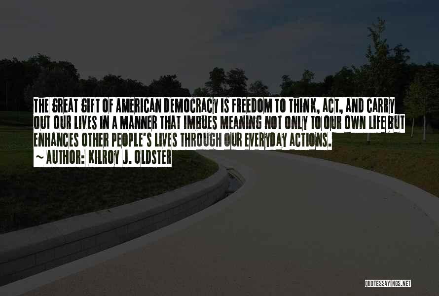 Kilroy J. Oldster Quotes: The Great Gift Of American Democracy Is Freedom To Think, Act, And Carry Out Our Lives In A Manner That