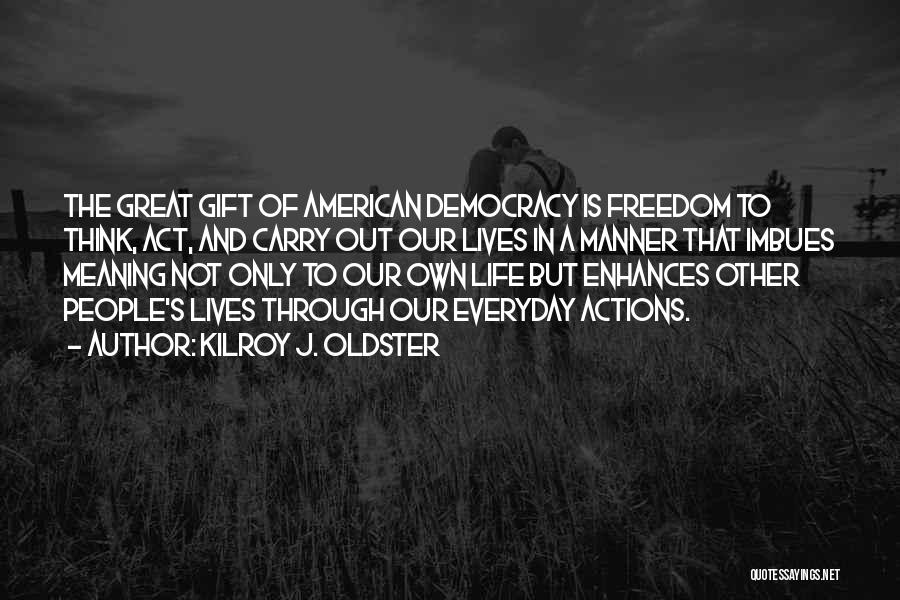 Kilroy J. Oldster Quotes: The Great Gift Of American Democracy Is Freedom To Think, Act, And Carry Out Our Lives In A Manner That