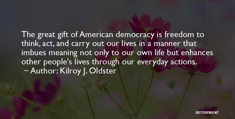 Kilroy J. Oldster Quotes: The Great Gift Of American Democracy Is Freedom To Think, Act, And Carry Out Our Lives In A Manner That