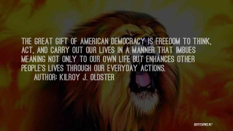 Kilroy J. Oldster Quotes: The Great Gift Of American Democracy Is Freedom To Think, Act, And Carry Out Our Lives In A Manner That