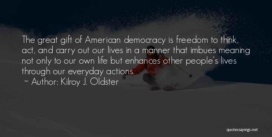 Kilroy J. Oldster Quotes: The Great Gift Of American Democracy Is Freedom To Think, Act, And Carry Out Our Lives In A Manner That