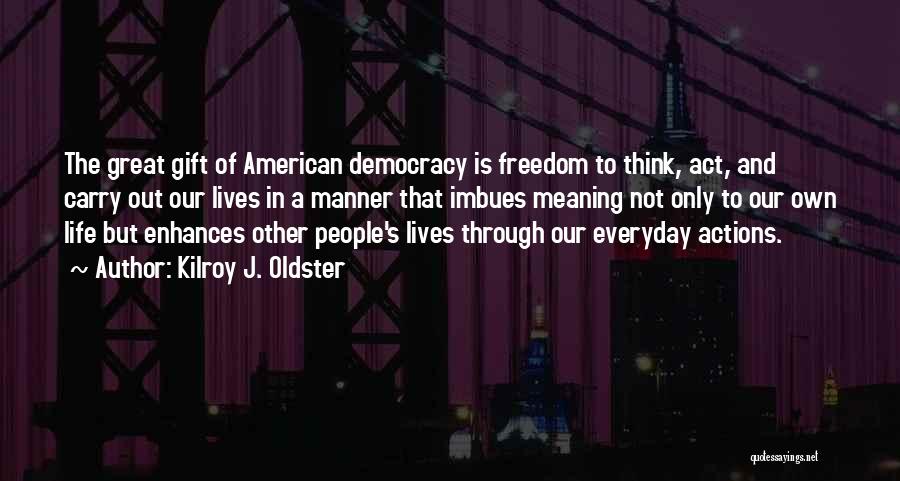 Kilroy J. Oldster Quotes: The Great Gift Of American Democracy Is Freedom To Think, Act, And Carry Out Our Lives In A Manner That