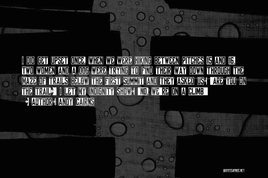 Andy Cairns Quotes: I Did Get Upset Once, When We Were Hiking Between Pitches 15 And 16. Two Women And A Dog Were