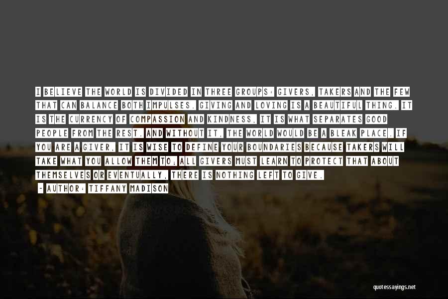 Tiffany Madison Quotes: I Believe The World Is Divided In Three Groups: Givers, Takers And The Few That Can Balance Both Impulses. Giving