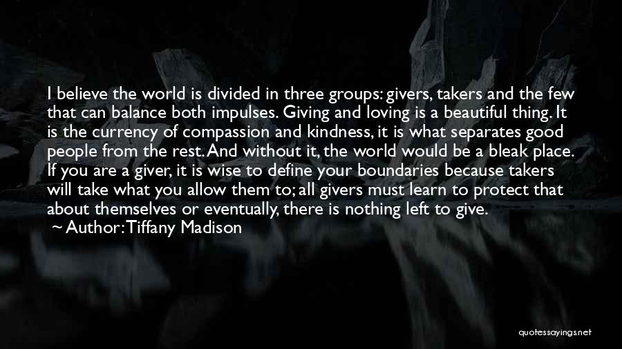 Tiffany Madison Quotes: I Believe The World Is Divided In Three Groups: Givers, Takers And The Few That Can Balance Both Impulses. Giving