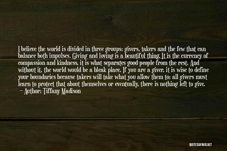 Tiffany Madison Quotes: I Believe The World Is Divided In Three Groups: Givers, Takers And The Few That Can Balance Both Impulses. Giving