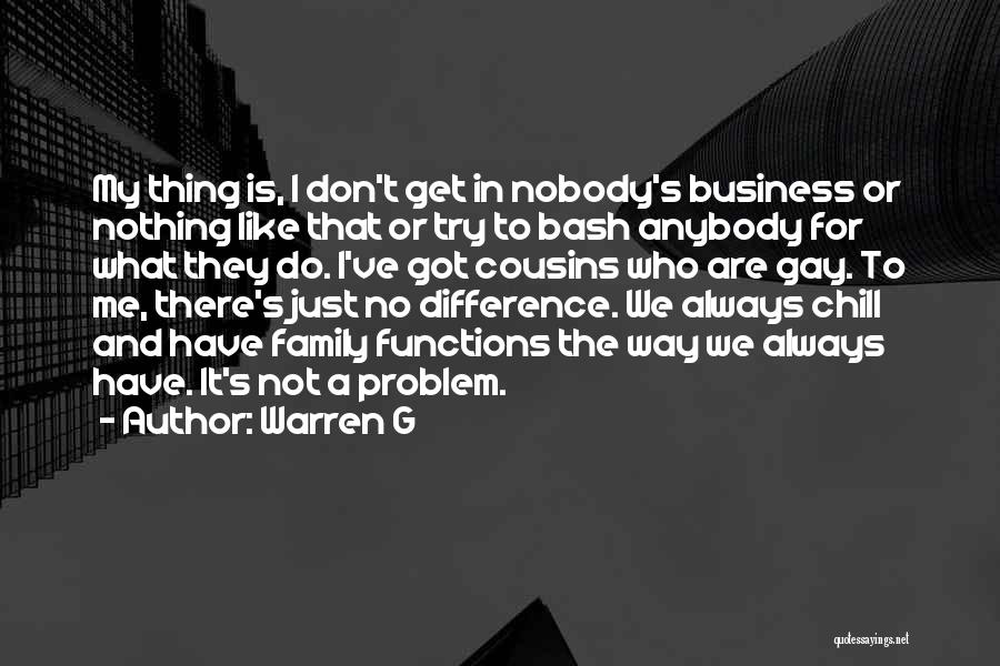 Warren G Quotes: My Thing Is, I Don't Get In Nobody's Business Or Nothing Like That Or Try To Bash Anybody For What