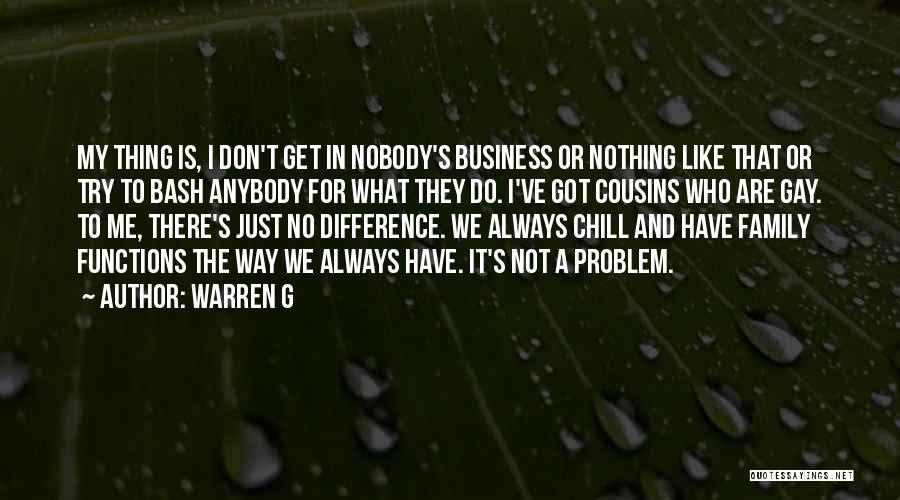 Warren G Quotes: My Thing Is, I Don't Get In Nobody's Business Or Nothing Like That Or Try To Bash Anybody For What