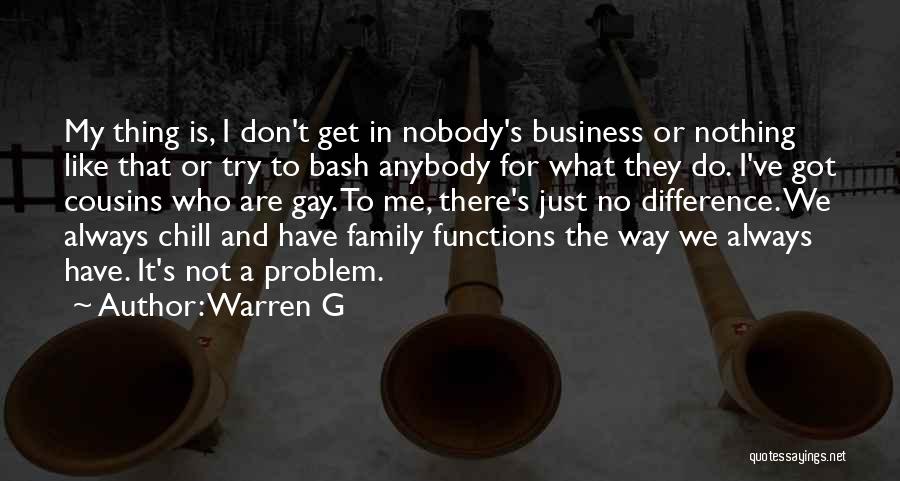 Warren G Quotes: My Thing Is, I Don't Get In Nobody's Business Or Nothing Like That Or Try To Bash Anybody For What