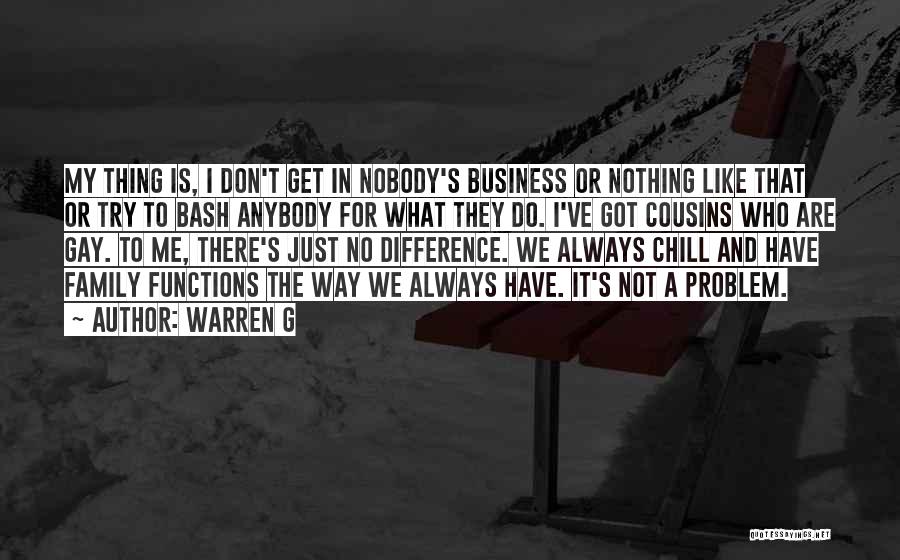 Warren G Quotes: My Thing Is, I Don't Get In Nobody's Business Or Nothing Like That Or Try To Bash Anybody For What