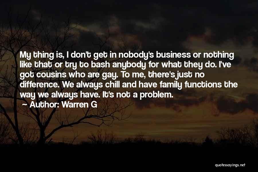 Warren G Quotes: My Thing Is, I Don't Get In Nobody's Business Or Nothing Like That Or Try To Bash Anybody For What