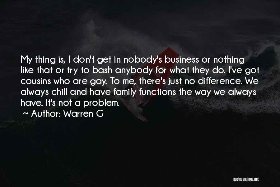 Warren G Quotes: My Thing Is, I Don't Get In Nobody's Business Or Nothing Like That Or Try To Bash Anybody For What