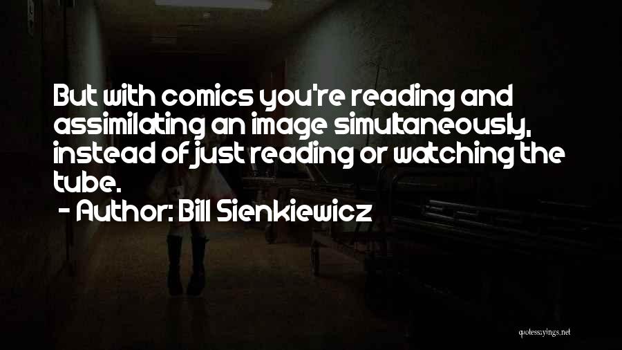 Bill Sienkiewicz Quotes: But With Comics You're Reading And Assimilating An Image Simultaneously, Instead Of Just Reading Or Watching The Tube.