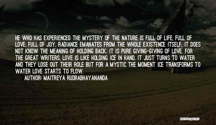 Maitreya Rudrabhayananda Quotes: He Who Has Experienced The Mystery Of The Nature Is Full Of Life, Full Of Love, Full Of Joy. Radiance