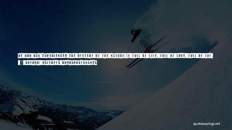 Maitreya Rudrabhayananda Quotes: He Who Has Experienced The Mystery Of The Nature Is Full Of Life, Full Of Love, Full Of Joy. Radiance