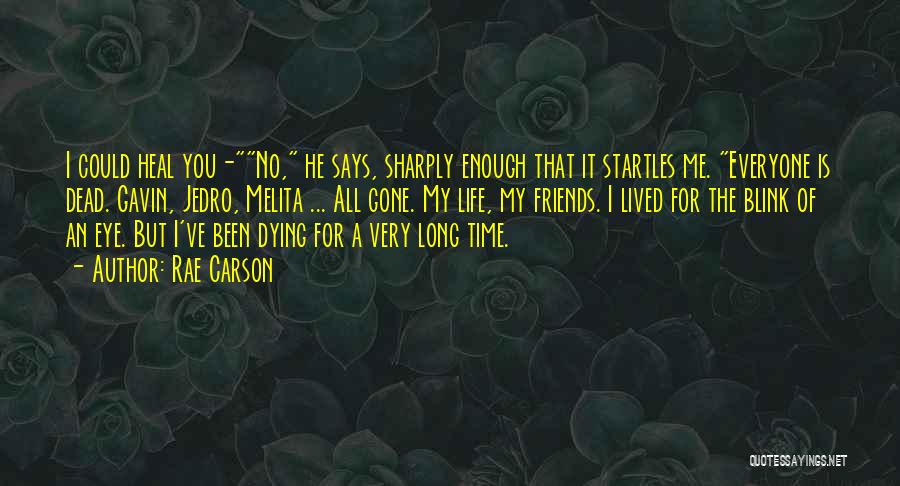 Rae Carson Quotes: I Could Heal You-no, He Says, Sharply Enough That It Startles Me. Everyone Is Dead. Gavin, Jedro, Melita ... All