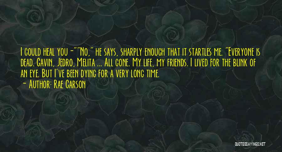 Rae Carson Quotes: I Could Heal You-no, He Says, Sharply Enough That It Startles Me. Everyone Is Dead. Gavin, Jedro, Melita ... All