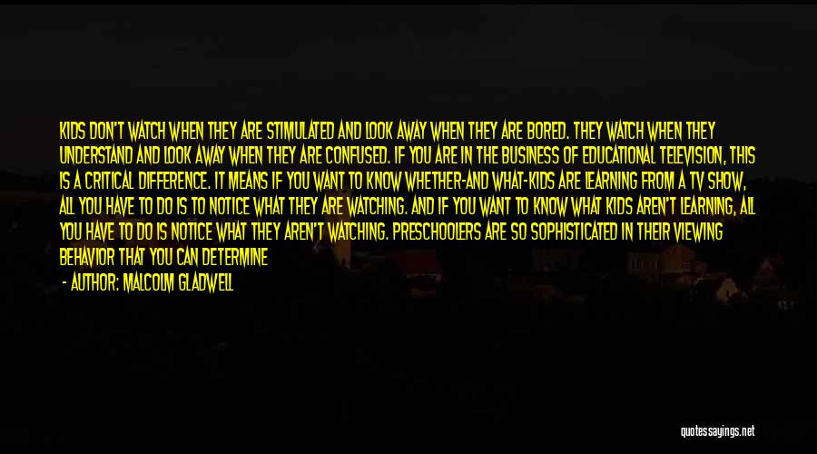 Malcolm Gladwell Quotes: Kids Don't Watch When They Are Stimulated And Look Away When They Are Bored. They Watch When They Understand And