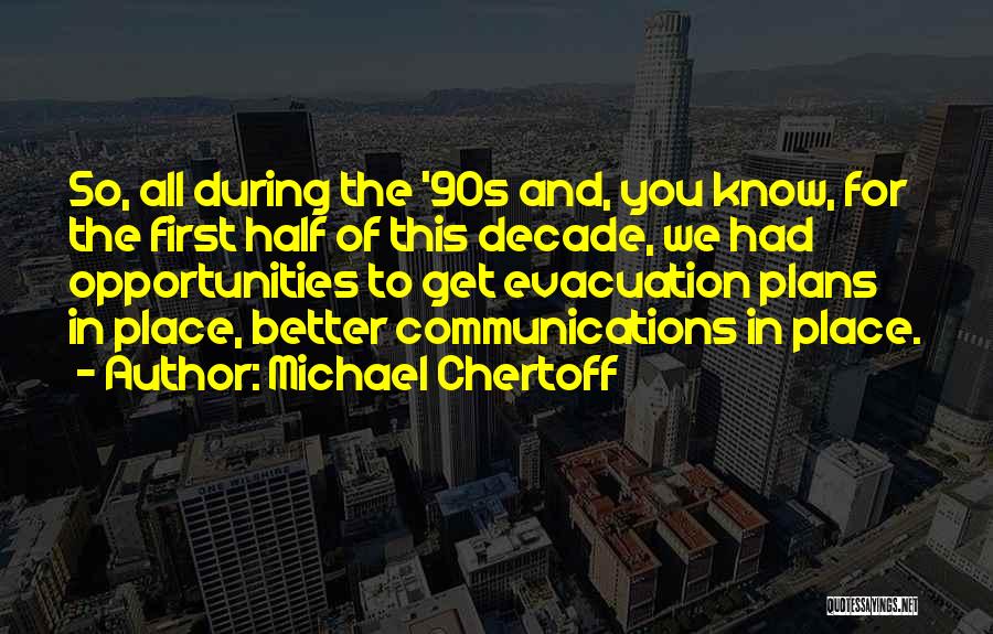 Michael Chertoff Quotes: So, All During The '90s And, You Know, For The First Half Of This Decade, We Had Opportunities To Get