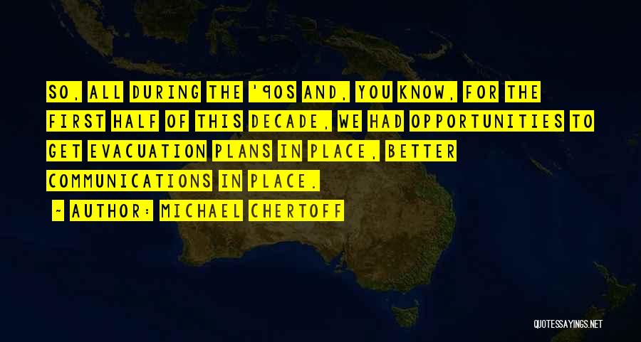 Michael Chertoff Quotes: So, All During The '90s And, You Know, For The First Half Of This Decade, We Had Opportunities To Get