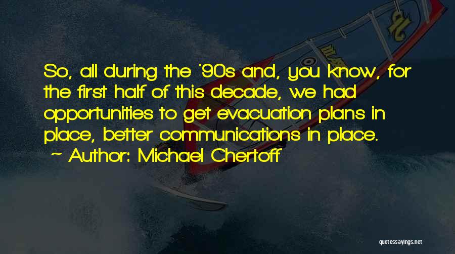 Michael Chertoff Quotes: So, All During The '90s And, You Know, For The First Half Of This Decade, We Had Opportunities To Get