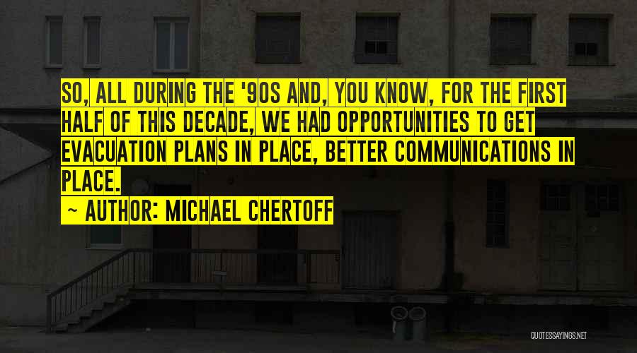 Michael Chertoff Quotes: So, All During The '90s And, You Know, For The First Half Of This Decade, We Had Opportunities To Get