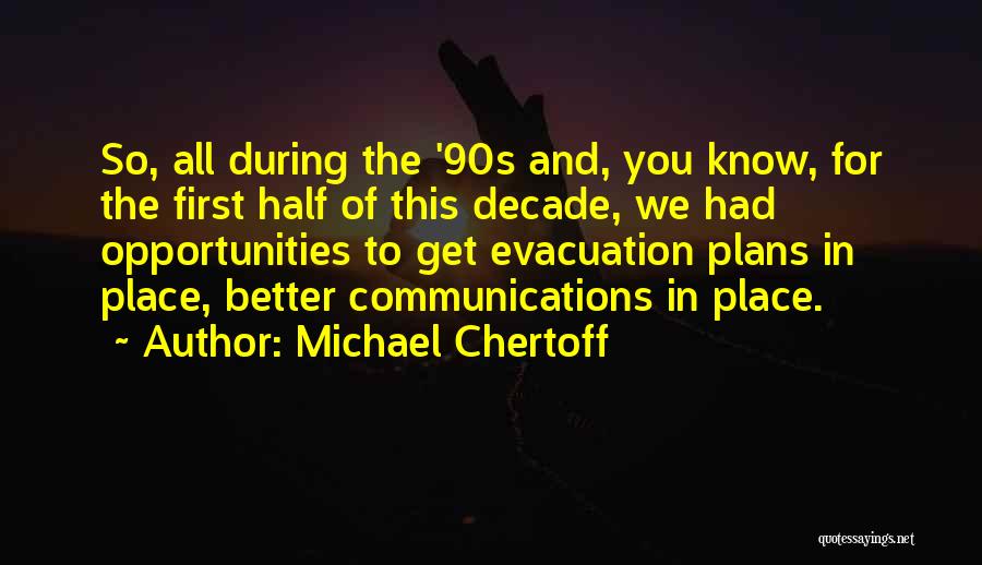 Michael Chertoff Quotes: So, All During The '90s And, You Know, For The First Half Of This Decade, We Had Opportunities To Get