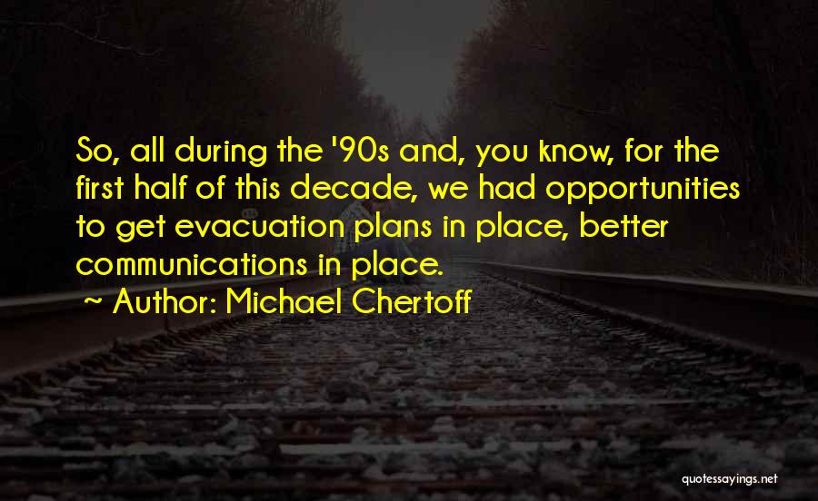 Michael Chertoff Quotes: So, All During The '90s And, You Know, For The First Half Of This Decade, We Had Opportunities To Get