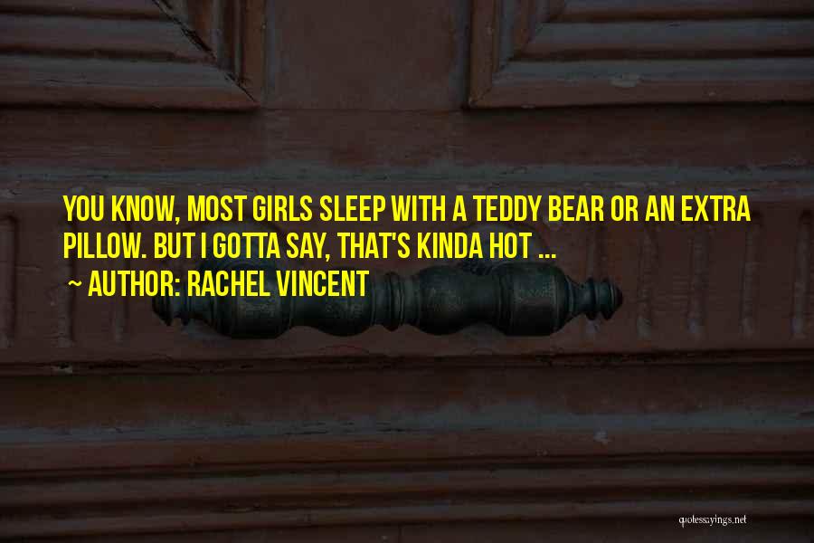 Rachel Vincent Quotes: You Know, Most Girls Sleep With A Teddy Bear Or An Extra Pillow. But I Gotta Say, That's Kinda Hot