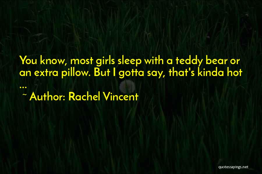 Rachel Vincent Quotes: You Know, Most Girls Sleep With A Teddy Bear Or An Extra Pillow. But I Gotta Say, That's Kinda Hot