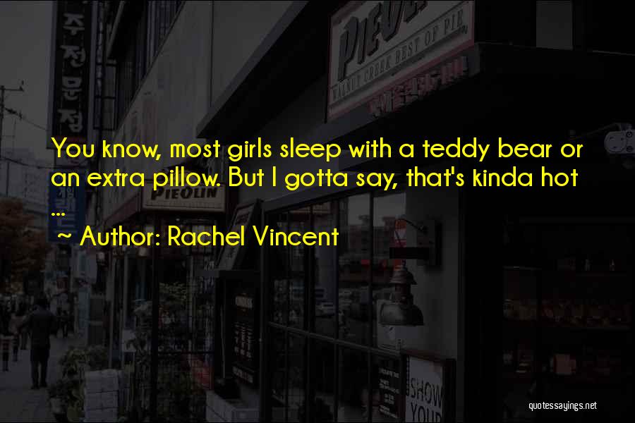 Rachel Vincent Quotes: You Know, Most Girls Sleep With A Teddy Bear Or An Extra Pillow. But I Gotta Say, That's Kinda Hot