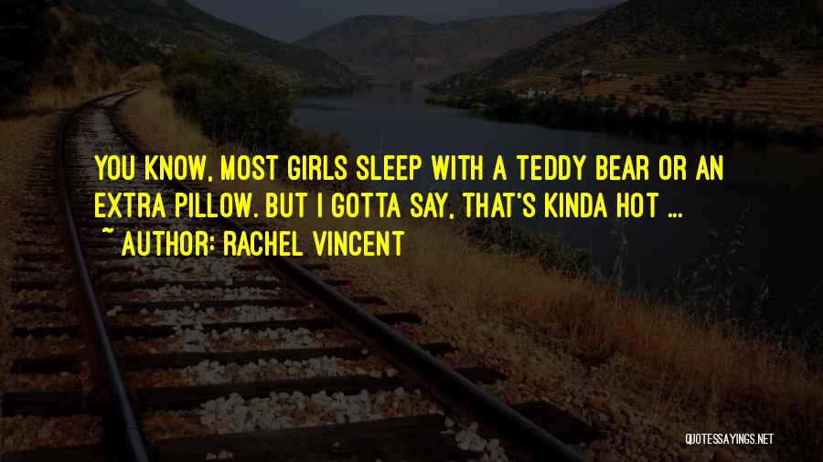 Rachel Vincent Quotes: You Know, Most Girls Sleep With A Teddy Bear Or An Extra Pillow. But I Gotta Say, That's Kinda Hot