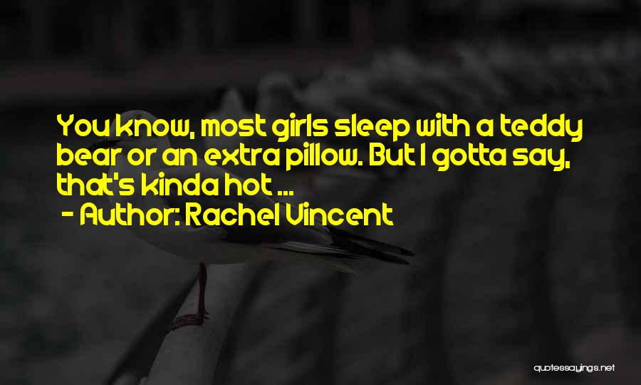 Rachel Vincent Quotes: You Know, Most Girls Sleep With A Teddy Bear Or An Extra Pillow. But I Gotta Say, That's Kinda Hot