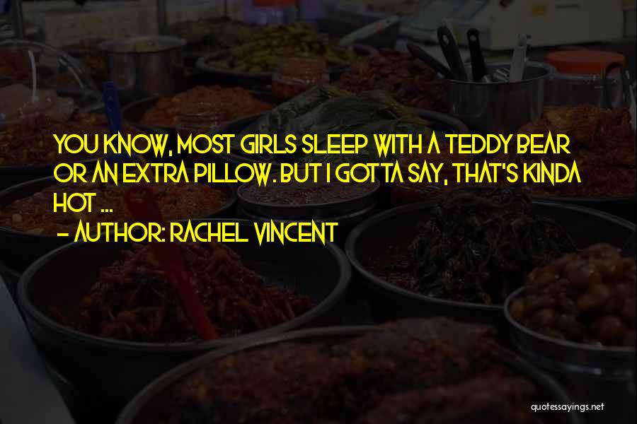 Rachel Vincent Quotes: You Know, Most Girls Sleep With A Teddy Bear Or An Extra Pillow. But I Gotta Say, That's Kinda Hot