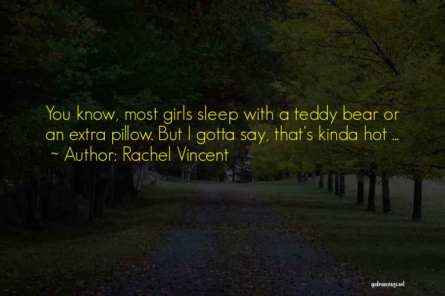 Rachel Vincent Quotes: You Know, Most Girls Sleep With A Teddy Bear Or An Extra Pillow. But I Gotta Say, That's Kinda Hot