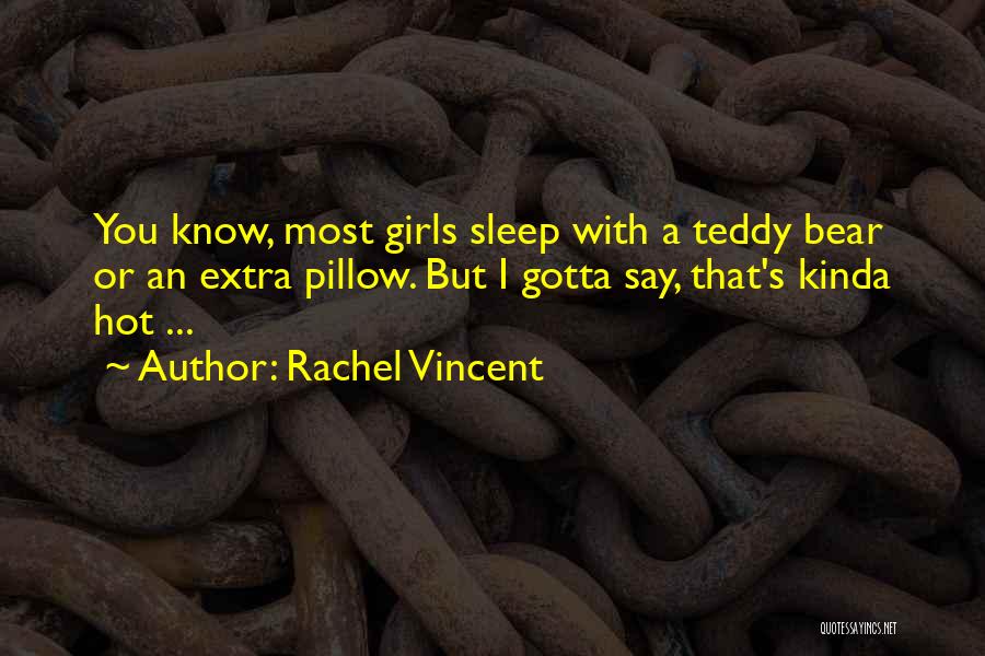 Rachel Vincent Quotes: You Know, Most Girls Sleep With A Teddy Bear Or An Extra Pillow. But I Gotta Say, That's Kinda Hot