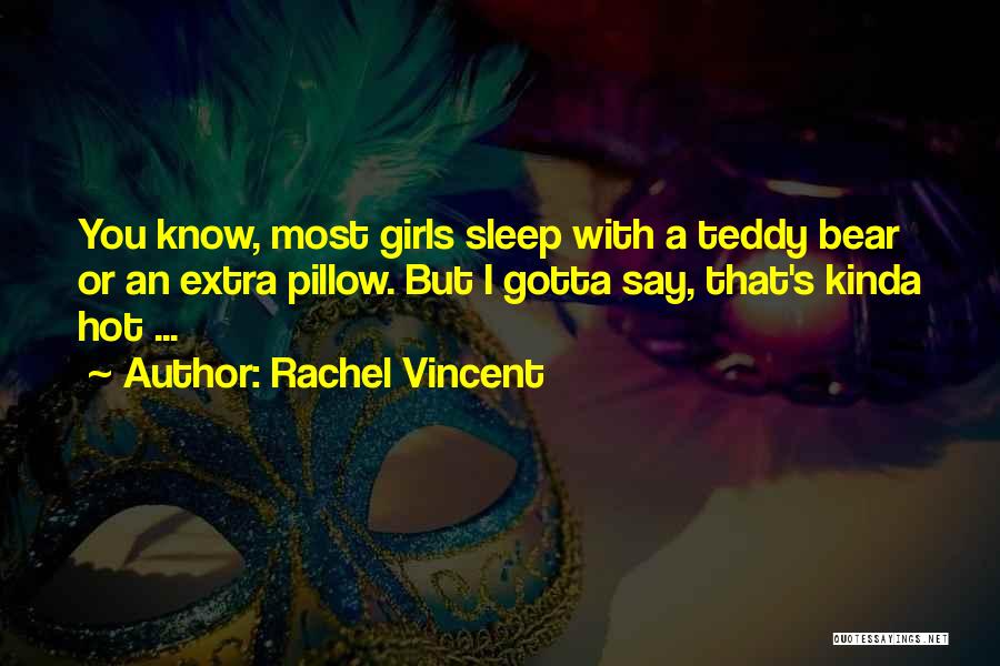 Rachel Vincent Quotes: You Know, Most Girls Sleep With A Teddy Bear Or An Extra Pillow. But I Gotta Say, That's Kinda Hot